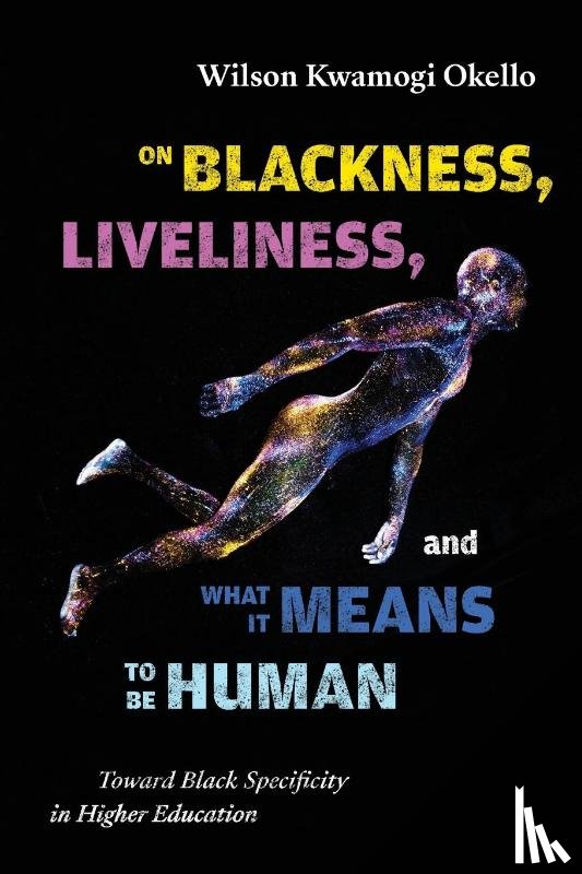 Okello, Wilson Kwamogi - On Blackness, Liveliness, and What It Means to Be Human