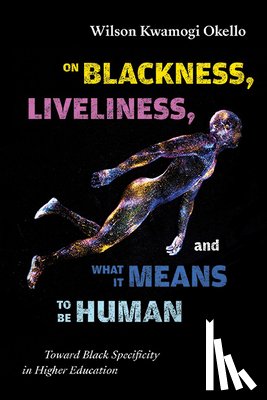 Okello, Wilson Kwamogi - On Blackness, Liveliness, and What It Means to Be Human