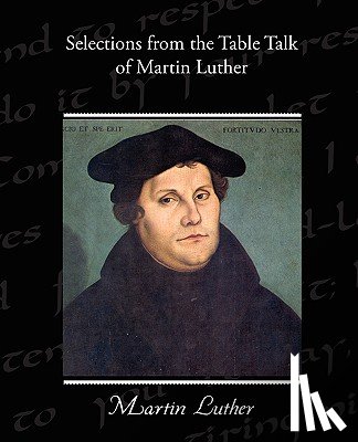 Luther, Dr Martin - Selections from the Table Talk of Martin Luther