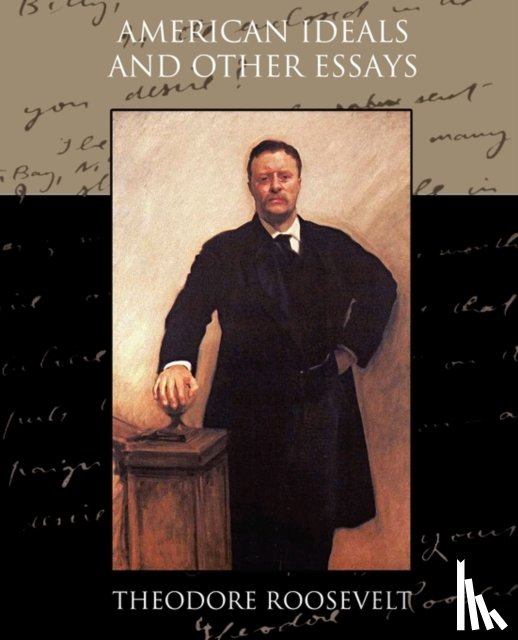 Roosevelt, Theodore - American Ideals and Other Essays Social and Political