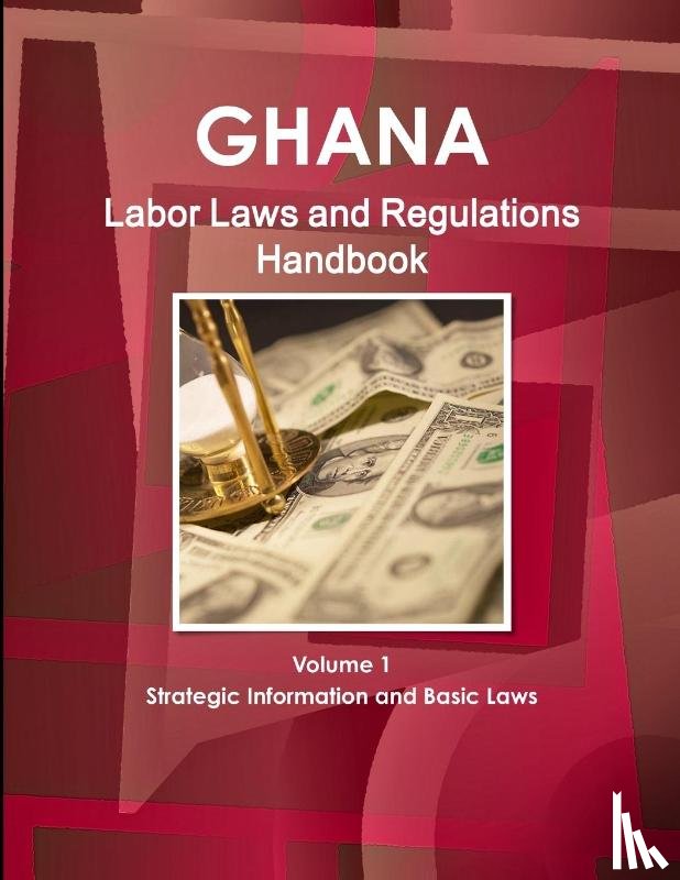 Ibp, Inc. - Ghana Labor Laws and Regulations Handbook Volume 1 Strategic Information and Basic Laws