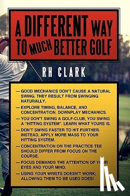 Clark, RH - A Different Way to (Much) Better Golf