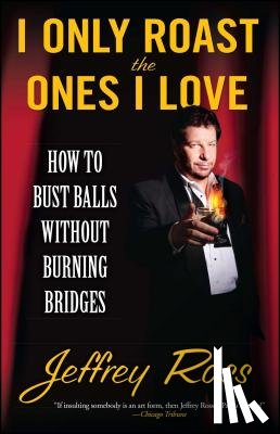 Ross, Jeffrey - I Only Roast the Ones I Love: How to Bust Balls Without Burning Bridges