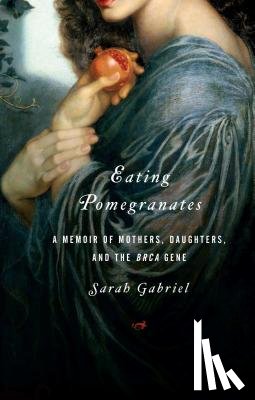 Gabriel, Sarah - Eating Pomegranates: A Memoir of Mothers, Daughters, and the Brca Gene
