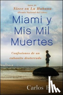 Eire, Carlos - Miami Y MIS Mil Muertes: Confesiones de Un Cubanito Desterrado