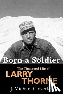 Cleverley, J. Michael - Born a Soldier: The Times and Life of Larry A Thorne