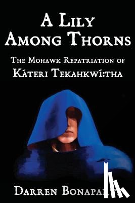 Bonaparte, Darren - A Lily Among Thorns: The Mohawk Repatriation of Káteri Tekahkwí tha