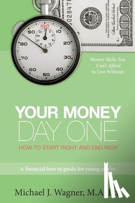 Wagner Ma Ed, Michael J. - Your Money, Day One: How to Start Right and End Rich