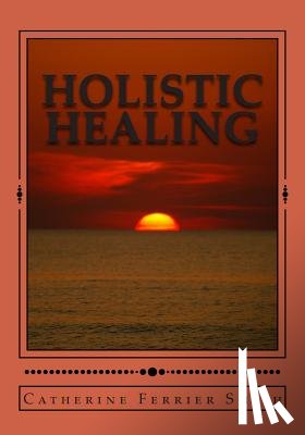 Smith, Catherine Ferrier - Holistic Healing: Age Reversal and Body Rejuvenation Made Easy! a Face, Back and Body Longevity Care Process for Age Reversal, Healing a
