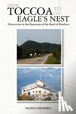 Einhorn, Dalton - From Toccoa to the Eagle's Nest: Discoveries in the Bootsteps of the Band of Brothers