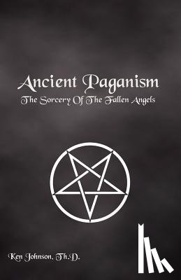 Johnson, Th D. Ken - Ancient Paganism: The Sorcery of the Fallen Angels