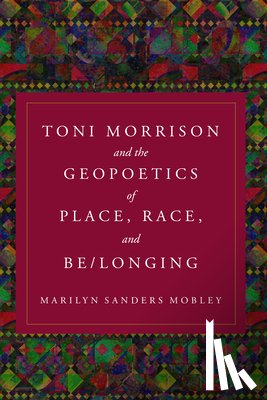 Mobley, Marilyn Sanders - Toni Morrison and the Geopoetics of Place, Race, and Be/longing