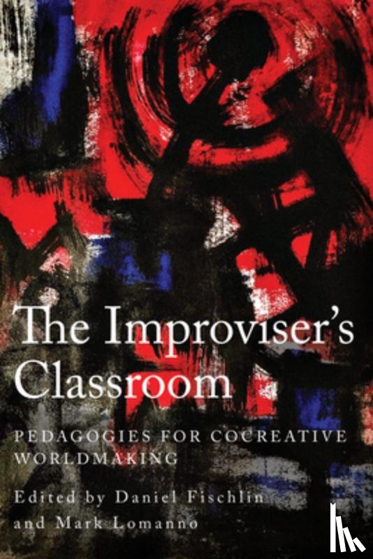 Fischlin, Daniel - The Improviser's Classroom: Pedagogies for Cocreative Worldmaking