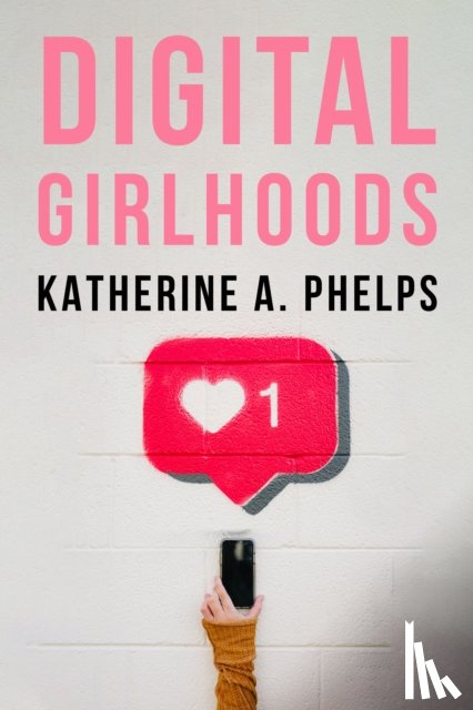 Phelps, Katherine A. - Digital Girlhoods