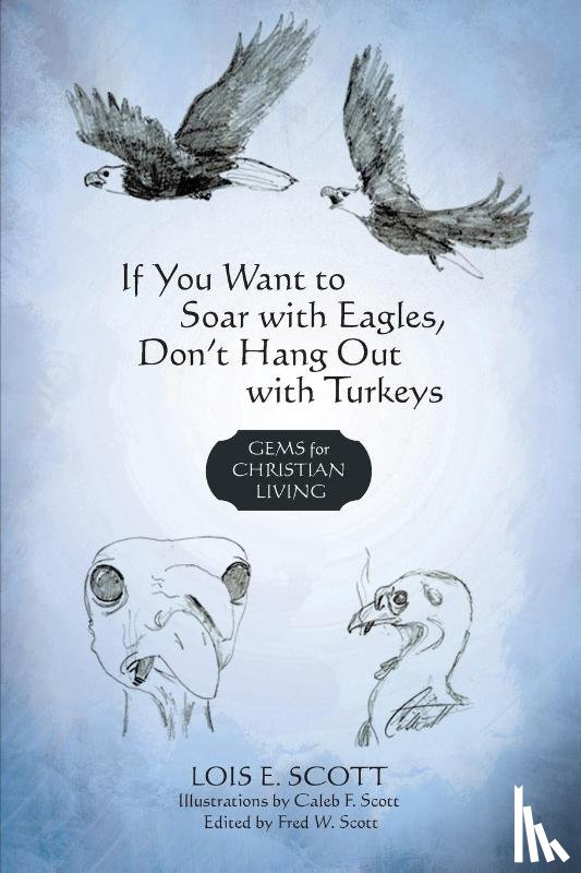 Lois E Scott - If You Want to Soar with Eagles, Don't Hang Out with Turkeys