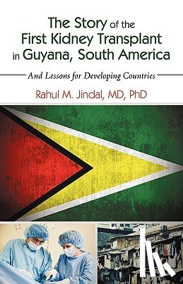 Rahul M Jindal, MD PhD - The Story of the First Kidney Transplant in Guyana, South America