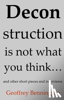Bennington, Geoffrey - Deconstruction Is Not What You Think...: And Other Short Pieces And Interviews