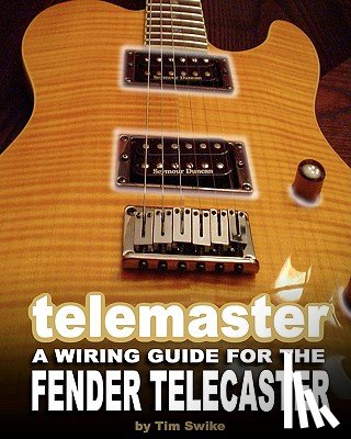 Swike, Tim - Telemaster A Wiring Guide For The Fender Telecaster