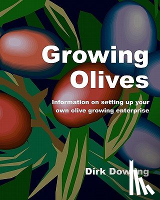 Dowling, Dirk - Growing Olives: Information On Setting Up Your Own Olive Growing Enterprise