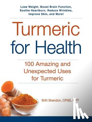 Brandon, Britt - Turmeric for Health: 100 Amazing and Unexpected Uses for Turmeric