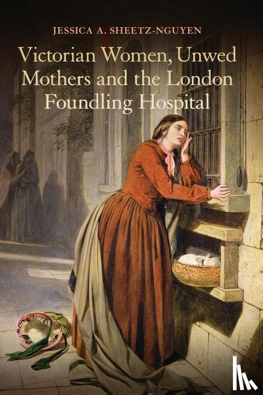 Sheetz-Nguyen, Dr Jessica A. - Victorian Women, Unwed Mothers and the London Foundling Hospital