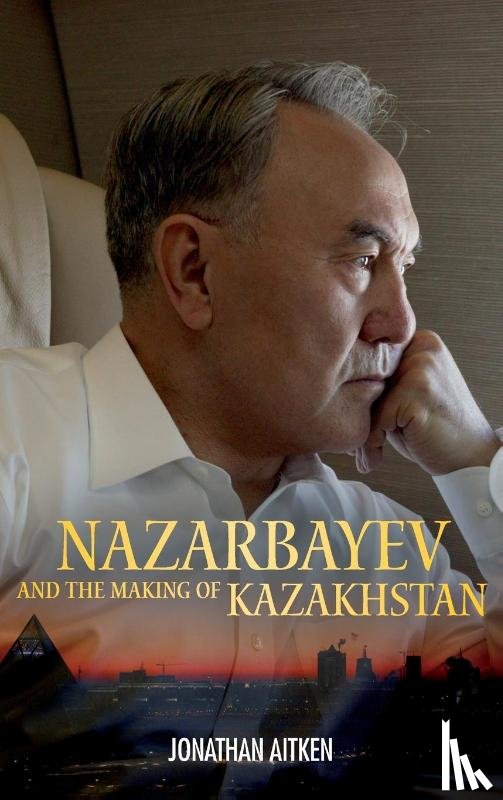Aitken, Jonathan - Nazarbayev and the Making of Kazakhstan