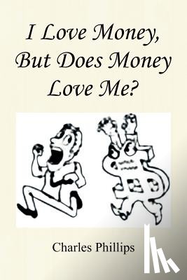 Phillips, Charles - I Love Money, But Does Money Love Me?