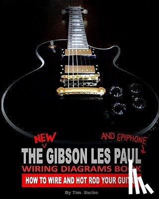 Swike, Tim - The New Gibson Les Paul And Epiphone Wiring Diagrams Book How To Wire And Hot Rod Your Guitar