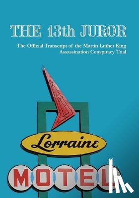 Mlk the Truth LLC - The 13th Juror: The Official Transcript Of The Martin Luther King Assassination Conspiracy Trial