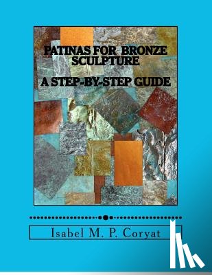 Coryat, Isabel M. - Patinas for bronze sculpture: Step-by-step guide to beautiful patinas