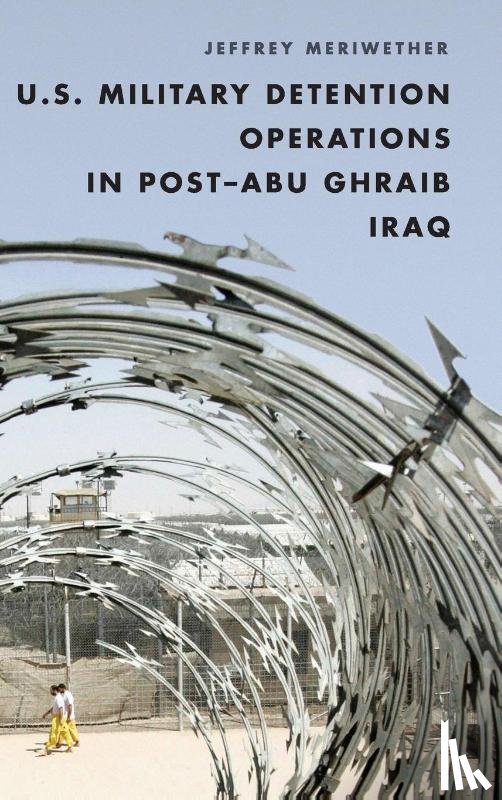 Meriwether, Jeffrey - U.S. Military Detention Operations in Post-Abu Ghraib Iraq