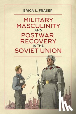 Fraser, Erica L. - Military Masculinity and Postwar Recovery in the Soviet Union
