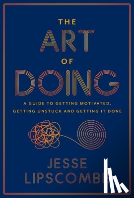 Lipscombe, Jesse - The Art of Doing: A Guide to Getting Motivated, Getting Unstuck and Getting It Done