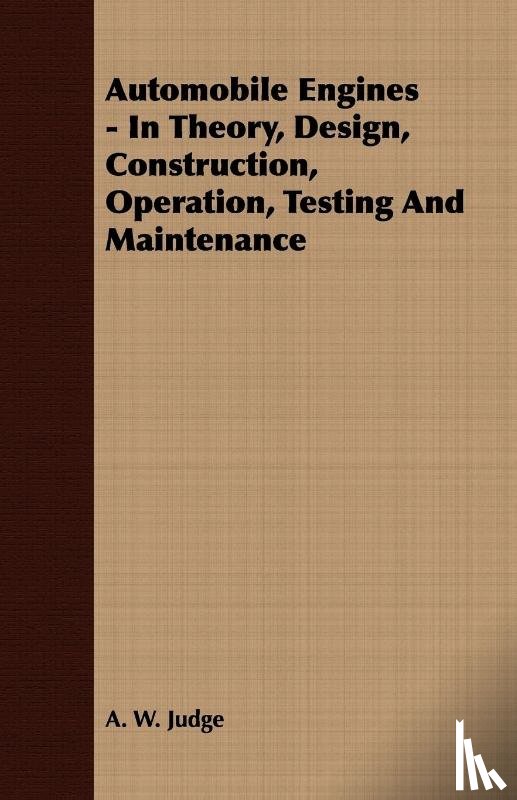 Judge, A. W. - Automobile Engines - In Theory, Design, Construction, Operation, Testing And Maintenance