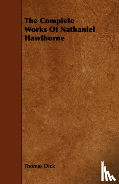 Dick, Thomas - The Complete Works Of Nathaniel Hawthorne