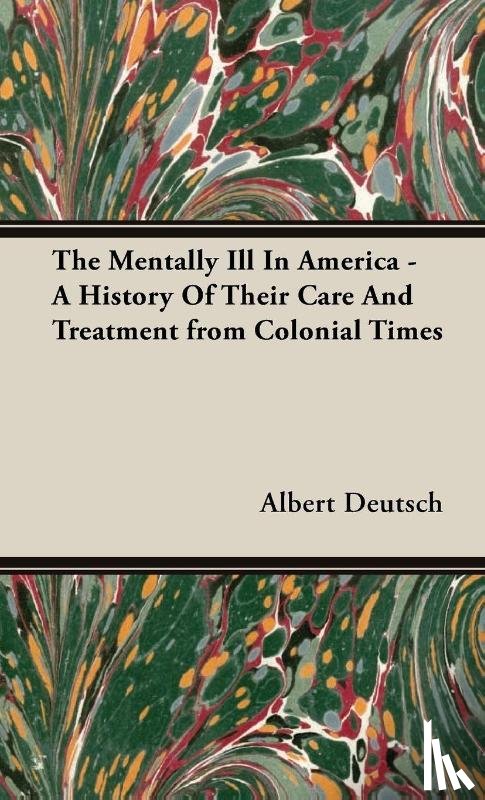 Deutsch, Albert - The Mentally Ill In America - A History Of Their Care And Treatment from Colonial Times