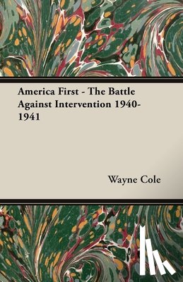 Cole, Wayne - America First - The Battle Against Intervention 1940-1941