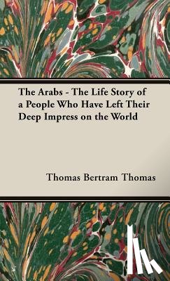 Bertram Thomas - The Arabs - The Life Story Of A People Who Have Left Their Deep Impress On The World