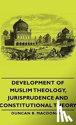 Macdonald, Duncan Black - Development Of Muslim Theology, Jurisprudence And Constitutional Theory