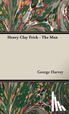 Harvey, George - Henry Clay Frick - The Man