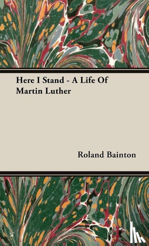 Bainton, Roland - Here I Stand - A Life Of Martin Luther