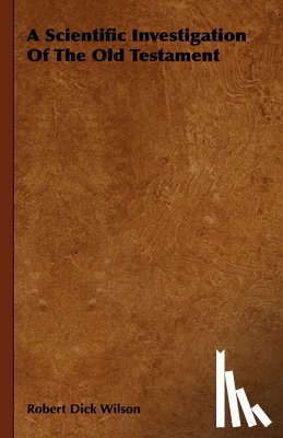 Wilson, Robert Dick - A Scientific Investigation Of The Old Testament