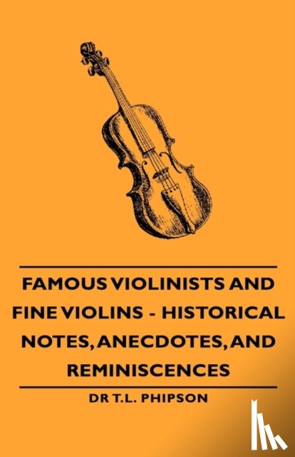 Phipson, Dr T.L. - Famous Violinists and Fine Violins - Historical Notes, Anecdotes, and Reminiscences