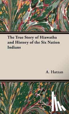 Hatzan, A., Leon - The True Story of Hiawatha and History of the Six Nation Indians