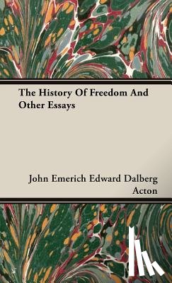 Acton, John Emerich Edward Dalberg - The History Of Freedom And Other Essays