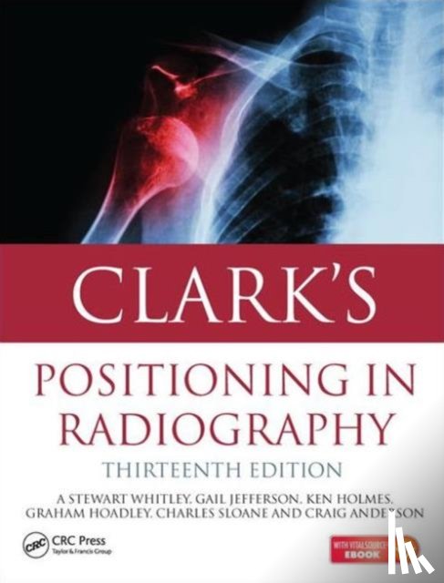 Whitley, A. Stewart (Radiology and Physiotherapy Services, Jefferson, Gail (Anglia Ruskin University, Holmes, Ken (University of Cumbria, Sloane, Charles (St Martin's College - Clark's Positioning in Radiography 13E
