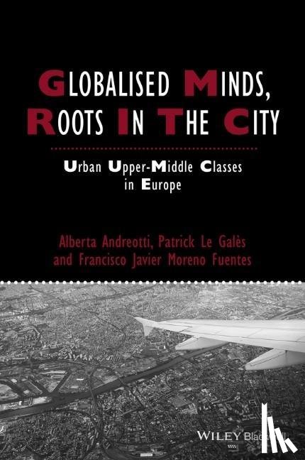 Andreotti, Alberta, Le Gales, Patrick, Moreno-Fuentes, Francisco Javier - Globalised Minds, Roots in the City