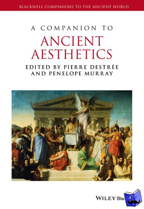 Destree, Pierre (University of Warwick), Murray, Penelope (University of Louvain, College Mercier) - A Companion to Ancient Aesthetics