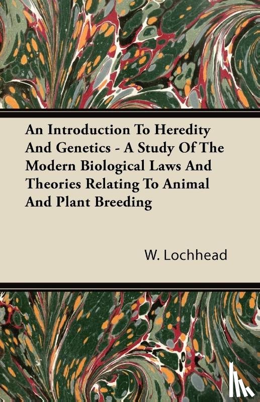 Lochhead, W. - An Introduction To Heredity And Genetics - A Study Of The Modern Biological Laws And Theories Relating To Animal And Plant Breeding