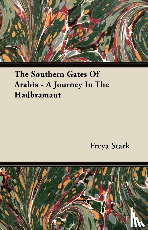 Stark, Freya - The Southern Gates Of Arabia - A Journey In The Hadbramaut